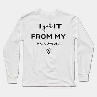 I Got It From My Mama Long Sleeve T-Shirt